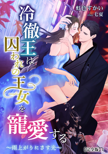 冷徹王は囚われの王女を寵愛する ～雨上がりにさす光～【完全版】
