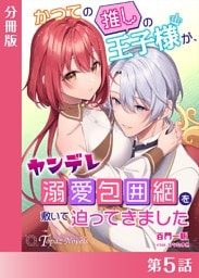 かつての推しの王子様が、ヤンデレ溺愛包囲網を敷いて迫ってきました【分冊版５】