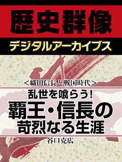 ＜織田信長と戦国時代＞乱世を喰らう！　覇王・信長の苛烈なる生涯