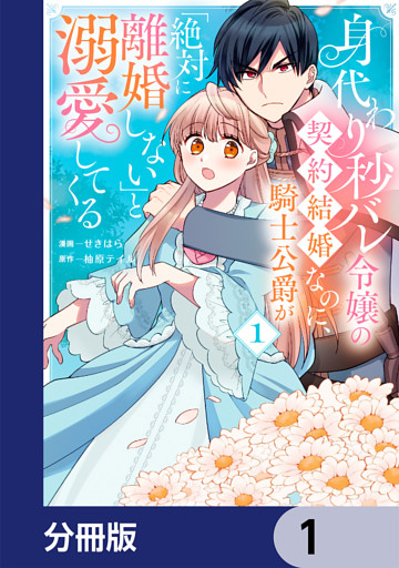 身代わり秒バレ令嬢の契約結婚なのに、騎士公爵が「絶対に離婚しない」と溺愛してくる【分冊版】