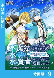 水魔法なんて使えないと追放されたけど、水が万能だと気がつき水の賢者と呼ばれるまでに成長しました～今更水不足と泣きついても簡単には譲れません～【分冊版】９