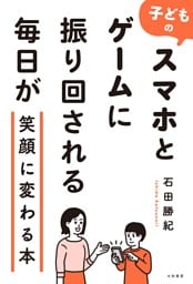 子どものスマホとゲームに振り回される毎日が笑顔に変わる本