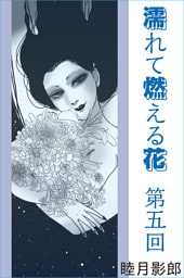 濡れて燃える花　第五回