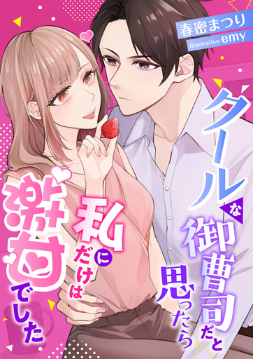 クールな御曹司だと思ったら、私にだけは激甘でした