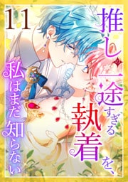 推しの一途すぎる執着を、私はまだ知らない 第11話