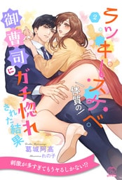 ラッキースケベ体質の御曹司にガチ惚れされた結果【２】