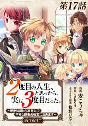 【単話版】２度目の人生、と思ったら、実は３度目だった。～歴史知識と内政努力で不幸な歴史の改変に挑みます～@COMIC 第17話