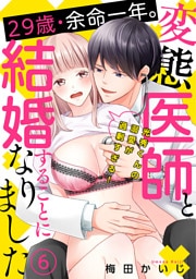 29歳・余命一年。変態医師と結婚することになりました～光秀くんの溺愛が過剰すぎる！～(6)