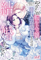やさぐれ転生令嬢は軍人辺境伯とだけは結婚したくない
