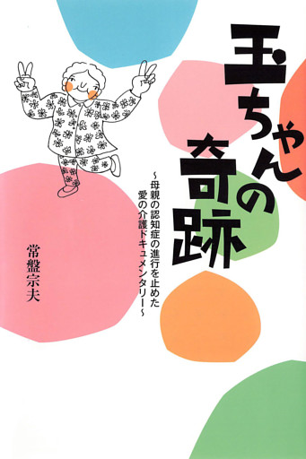 玉ちゃんの奇跡　母親の認知症の進行を止めた愛の介護ドキュメンタリー