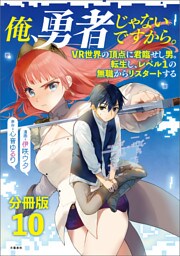 【分冊版】俺、勇者じゃないですから。〜VR世界の頂点に君臨せし男。転生し、レベル１の無職からリスタートする〜(10)