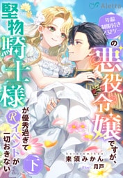 年齢制限付き乙女ゲーの悪役令嬢ですが、堅物騎士様が優秀過ぎてRイベントが一切おきない　下