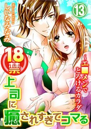 18禁上司に癒されすぎてコマる～エ□メンでとろけるカラダ 13巻