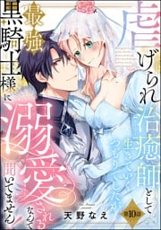 虐げられ治癒師として生きていくつもりでしたが最強黒騎士様に溺愛されるなんて聞いてません！（分冊版）　【第10話】