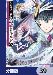 ようこそ『追放者ギルド』へ ～無能なＳランクパーティがどんどん有能な冒険者を追放するので、最弱を集めて最強ギルドを創ります～【分冊版】　39