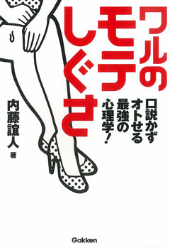 ワルの「モテしぐさ」 口説かずオトせる最強の心理学！