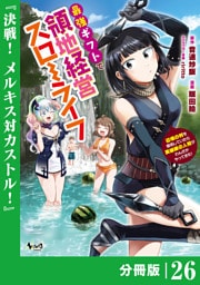 最強ギフトで領地経営スローライフ～辺境の村を開拓していたら英雄級の人材がわんさかやってきた！～【分冊版】（ノヴァコミックス）２６