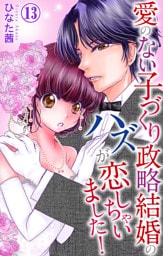 愛のない子づくり政略結婚のハズが恋しちゃいました！ 13