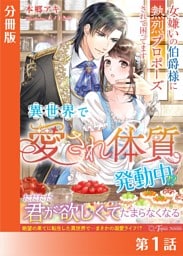 異世界で“愛され体質”発動中！？〜女嫌いの伯爵様に熱烈プロポーズされて困ってます〜【分冊版１】