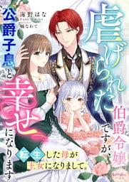 虐げられた伯爵令嬢ですが、公爵子息と幸せになります　転生した母が王女になりまして。