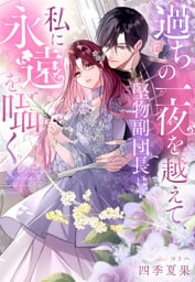 過ちの一夜を越えて、堅物副団長は私に永遠を囁く