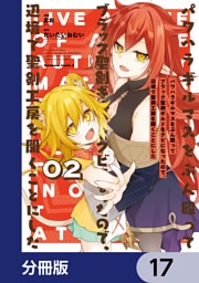 パワハラギルマスをぶん殴ってブラック聖剣ギルドをクビになったので、辺境で聖剣工房を開くことにした【分冊版】　17