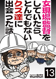 女現場監督をしていたら、とんでもないクズ達に出会った話（フルカラー）　13巻