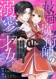 最強魔術師の溺愛才女 ～元パートナーと復縁したら、二度と離してもらえなくなりました～: 8