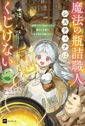 魔法の瓶詰職人システィナはくじけない ～追放された呪われ王女は隠れた才能で一から幸せを掴みます～【電子特典付き】