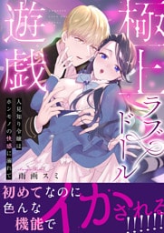 極上ラブドール遊戯～人見知り令嬢はホンモノの快感に溺れて～ 【合冊版】