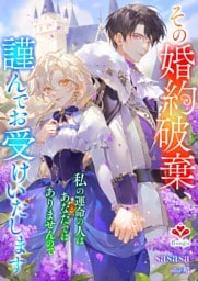 その婚約破棄、謹んでお受けいたします。〜私の運命の人はあなたではありませんので〜