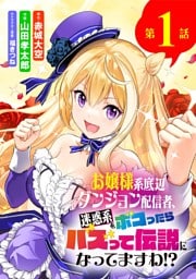 お嬢様系底辺ダンジョン配信者、迷惑系をボコったらバズって伝説になってますわ！？【単話】（１）