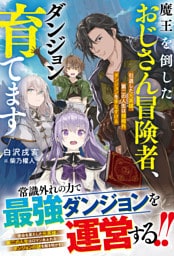魔王を倒したおじさん冒険者、ダンジョン育てます～引退した元英雄、第二の人生は規格外ダンジョンを手なずける～【SS付き】