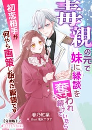 毒親の元で妹に縁談を奪われ続けていたら初恋相手が何やら画策し始めた模様です【分冊版】2