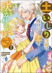 土いじり令嬢は二度目の恋を咲かせたい ～初恋は実らなかったけれど、熱心に花壇のお手入れをしていたら、本物の恋がやって来ました～ コミック版　（1）