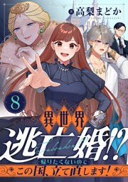 異世界逃亡婚！？～帰りたくないのでこの国、立て直します！～(8)