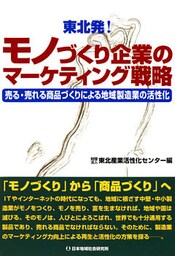 東北発！モノづくり企業のマーケティング戦略 : 売る・売れる商品づくりによる地域製造業の活性化