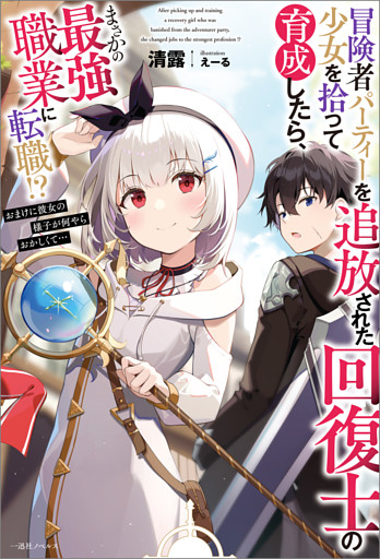 冒険者パーティーを追放された回復士の少女を拾って育成したら、まさかの最強職業に転職！？　おまけに彼女の様子が何やらおかしくて…