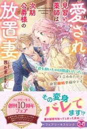 愛され見習い薬師は次期公爵様の放置妻　「君を抱いたのは間違いだった」と言われたので絶賛離婚準備中です【特典SS付】【イラスト付】【電子限定描き下ろしイラスト＆著者直筆コメント入り】