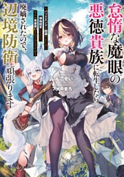 怠惰な魔眼の悪徳貴族に転生したら廃嫡されたので、辺境防衛頑張ります　～バッドエンドを回避するために領地経営してたら、なんか英雄扱いされてるんですが～