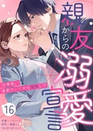 親友からの溺愛宣言～10年分、本気でいくから覚悟して～ 16