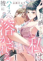 上納された私はハイスぺ彼に溶かされる　1巻