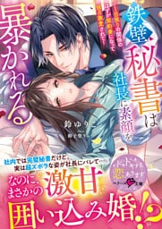 鉄壁秘書は社長に素顔を暴かれる～１日限りの関係のはずが契約妻になって独占激愛されて～【SS付き】