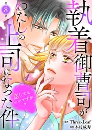 執着御曹司がわたしの上司になった件～恋してもいいですか？～8