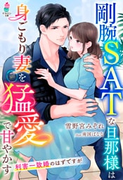 剛腕SATな旦那様は身ごもり妻を猛愛で甘やかす～利害一致婚のはずですが～