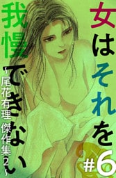 女はそれを我慢できない～尾花有理　傑作集２～ 6巻
