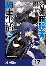 元・最強暗殺者の騎士生活【分冊版】　17
