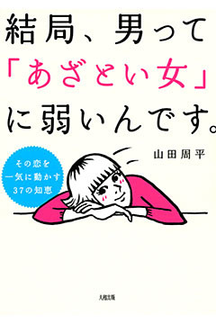 その恋を一気に動かす３７の知恵 結局、男って「あざとい女」に弱いんです。（大和出版）