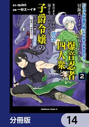 「ジョブが忍者の癖にやかましすぎるだろ……」と冒険者パーティを追放されてきた爆音忍者四人衆と、来月末までに莫大な借金を返さなくちゃいけない子爵令嬢の浮き沈み激しい二ヶ月分の人生【分冊版】　14