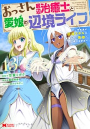 おっさん底辺治癒士と愛娘の辺境ライフ～中年男が回復スキルに覚醒して、英雄へ成り上がる～（コミック） 13